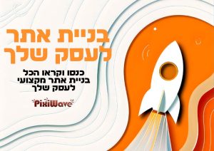 בניית אתר לעסק שלך - פיקסי וויב בניית אתרים מקצועיים